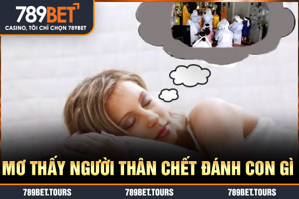 Mơ thấy người thân chết đánh con gì